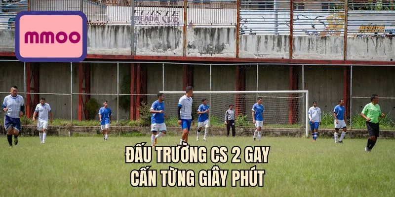 Đấu trường CS 2 gay cấn từng giây phút