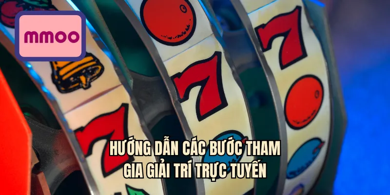 Hướng dẫn các bước tham gia giải trí trực tuyến