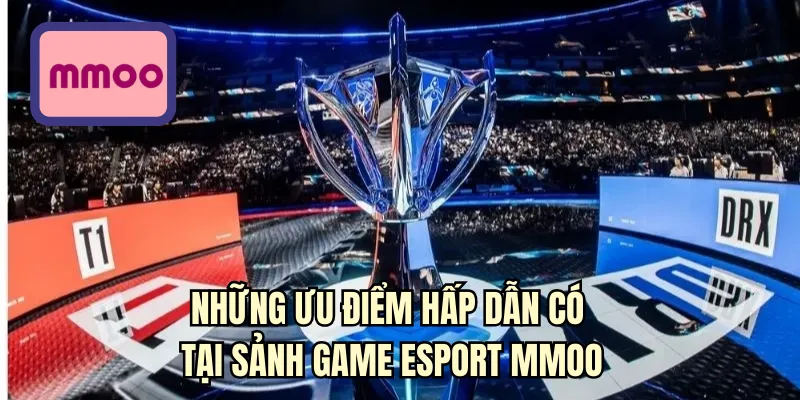 Những ưu điểm hấp dẫn có tại sảnh game Esport MMOO