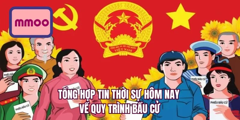 Tổng hợp tin thời sự hôm nay về quy trình bầu cử