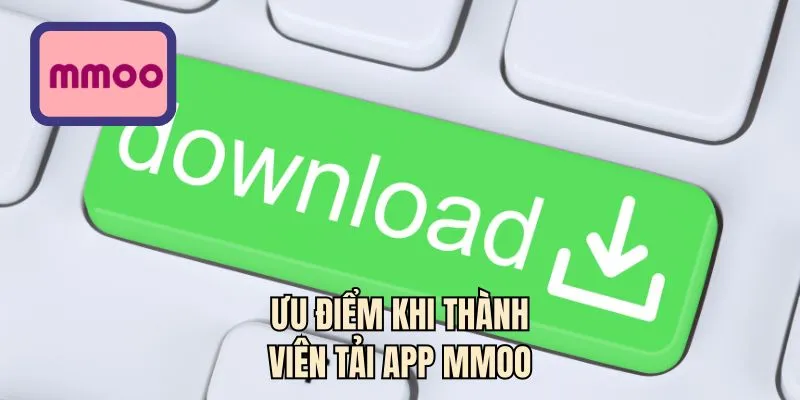 Ưu điểm khi thành viên tải app MMOO