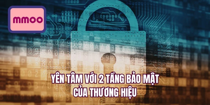 Yên tâm với 2 tầng bảo mật của thương hiệu